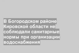 В Богородском районе Кировской области не соблюдали санитарные нормы при организации водоснабжения