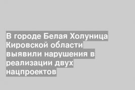 В городе Белая Холуница Кировской области выявили нарушения в реализации двух нацпроектов