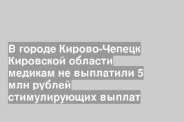 В городе Кирово-Чепецк Кировской области медикам не выплатили 5 млн рублей стимулирующих выплат