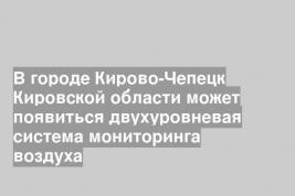 В городе Кирово-Чепецк Кировской области может появиться двухуровневая система мониторинга воздуха
