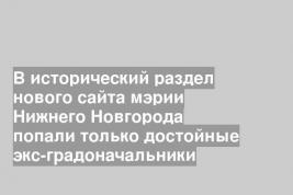 В исторический раздел нового сайта мэрии Нижнего Новгорода попали только достойные экс-градоначальники