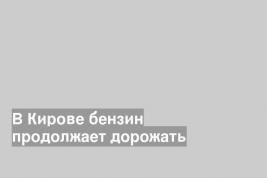 В Кирове бензин продолжает дорожать
