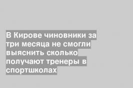 В Кирове чиновники за три месяца не смогли выяснить сколько получают тренеры в спортшколах