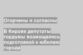 В Кирове депутаты гордумы возмущались подготовкой к юбилею города