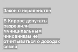 В Кирове депутаты разрешили муниципальным чиновникам не отчитываться о доходах семей