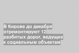В Кирове до декабря отремонтируют 12 разбитых дорог, ведущих к социальным объектам