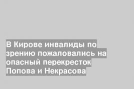 В Кирове инвалиды по зрению пожаловались на опасный перекресток Попова и Некрасова