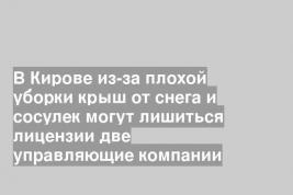 В Кирове из-за плохой уборки крыш от снега и сосулек могут лишиться лицензии две управляющие компании