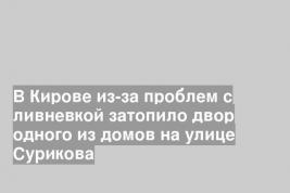 В Кирове из-за проблем с ливневкой затопило двор одного из домов на улице Сурикова
