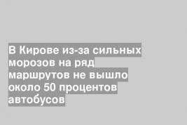 В Кирове из-за сильных морозов на ряд маршрутов не вышло около 50 процентов автобусов
