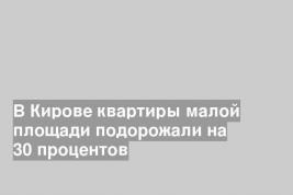 В Кирове квартиры малой площади подорожали на 30 процентов