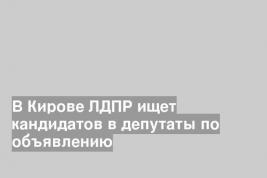 В Кирове ЛДПР ищет кандидатов в депутаты по объявлению