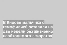 В Кирове мальчика с гемофилией оставили на две недели без жизненно необходимого лекарства