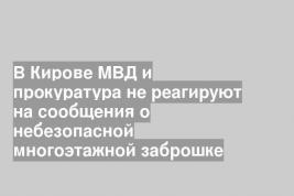 В Кирове МВД и прокуратура не реагируют на сообщения о небезопасной многоэтажной заброшке