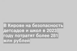 В Кирове на безопасность детсадов и школ в 2023 году потратят более 281 млн рублей