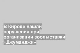В Кирове нашли нарушения при организации зоовыставки «Джуманджи»