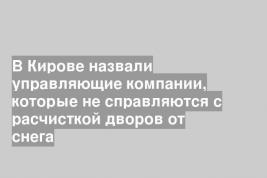 В Кирове назвали управляющие компании, которые не справляются с расчисткой дворов от снега