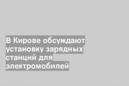 В Кирове обсуждают установку зарядных станций для электромобилей