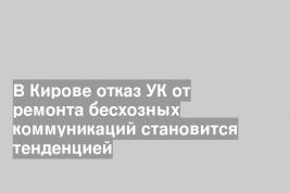 В Кирове отказ УК от ремонта бесхозных коммуникаций становится тенденцией