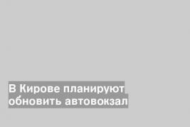 В Кирове планируют обновить автовокзал