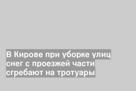 В Кирове при уборке улиц снег с проезжей части сгребают на тротуары