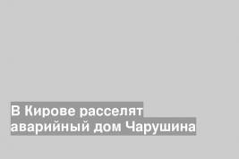 В Кирове расселят аварийный дом Чарушина
