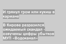В Кирове разразился ожидаемый скандал - озвучены цифры убытков МУП «Водоканал»