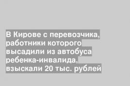 В Кирове с перевозчика, работники которого высадили из автобуса ребенка-инвалида, взыскали 20 тыс. рублей