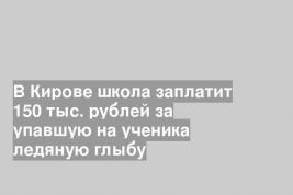 В Кирове школа заплатит 150 тыс. рублей за упавшую на ученика ледяную глыбу