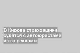 В Кирове страховщики судятся с автоюристами из-за рекламы