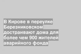 В Кирове в переулке Березниковском достраивают дома для более чем 900 жителей аварийного фонда