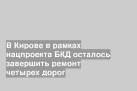 В Кирове в рамках нацпроекта БКД осталось завершить ремонт четырех дорог