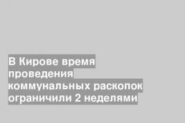 В Кирове время проведения коммунальных раскопок ограничили 2 неделями