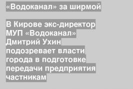 В Кирове экс-директор МУП «Водоканал» Дмитрий Ухин подозревает власти города в подготовке передачи предприятия частникам
