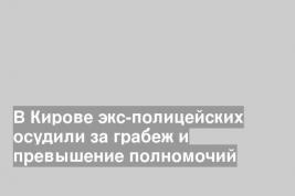 В Кирове экс-полицейских осудили за грабеж и превышение полномочий