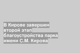 В Кирове завершен второй этап благоустройства парка имени С.М. Кирова