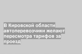 В Кировской области автоперевозчики желают пересмотра тарифов за проезд