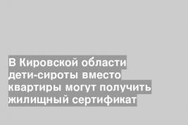 В Кировской области дети-сироты вместо квартиры могут получить жилищный сертификат