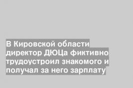 В Кировской области директор ДЮЦа фиктивно трудоустроил знакомого и получал за него зарплату