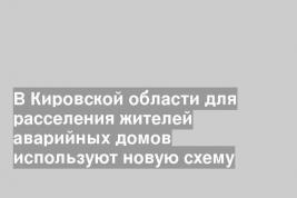 В Кировской области для расселения жителей аварийных домов используют новую схему