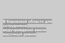 В Кировской области для сотрудников медучреждений ввели масочный режим