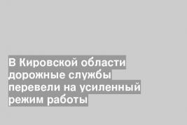 В Кировской области дорожные службы перевели на усиленный режим работы