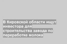 В Кировской области ищут инвестора для строительства завода по переработке молока