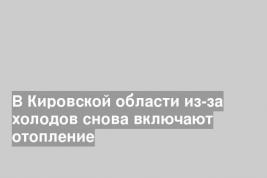 В Кировской области из-за холодов снова включают отопление
