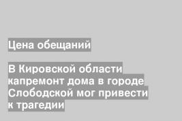 В Кировской области капремонт дома в городе Слободской мог привести к трагедии