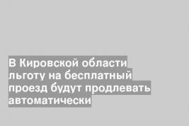 В Кировской области льготу на бесплатный проезд будут продлевать автоматически