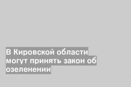 В Кировской области могут принять закон об озеленении