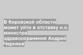В Кировской области может уйти в отставку и.о. министра здравоохранения Андрей Черняев