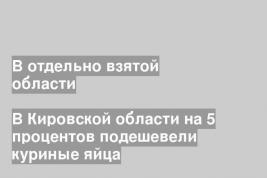 В Кировской области на 5 процентов подешевели куриные яйца