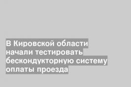 В Кировской области начали тестировать бескондукторную систему оплаты проезда